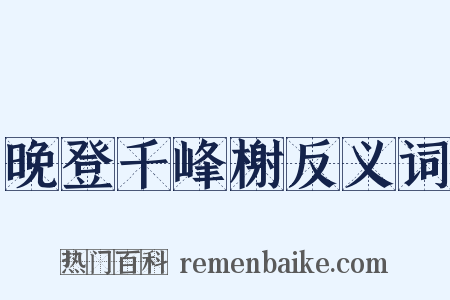 晚登千峰榭反义词是什么意思的图片